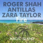 Roger Shah, Antillas and Zara Taylor presents Fire on Magic Island Records