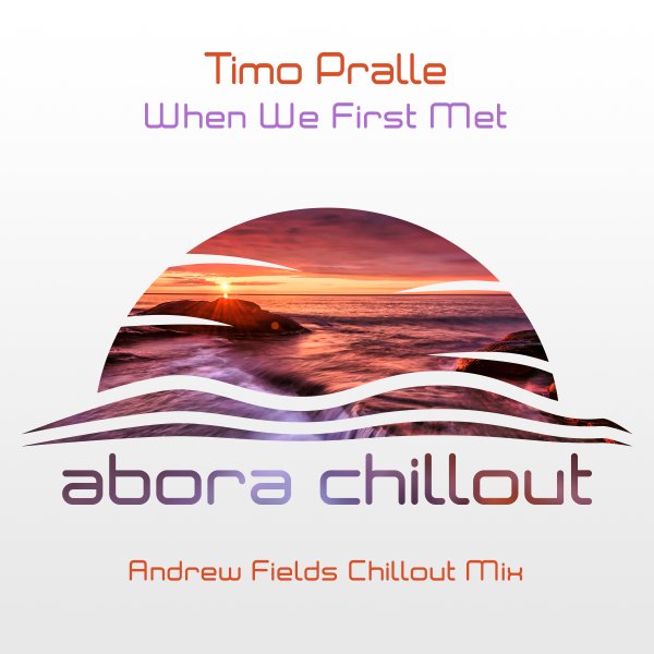 Timo Pralle presents When We First Met (Andrew Fields Chillout Mix) on Abora Recordings